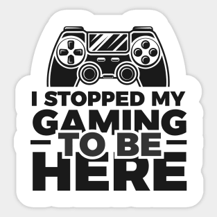 I stopped my gaming to be here - Funny Meme Simple Black and White Gaming Quotes Satire Sayings Sticker